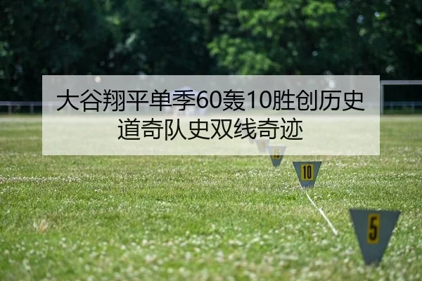 大谷翔平单季60轰10胜创历史 道奇队史双线奇迹